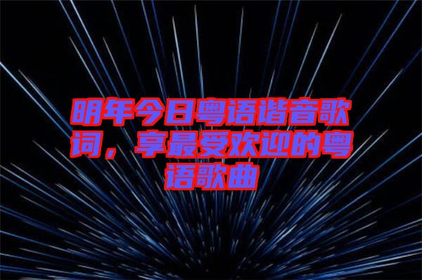 明年今日粵語(yǔ)諧音歌詞，享最受歡迎的粵語(yǔ)歌曲