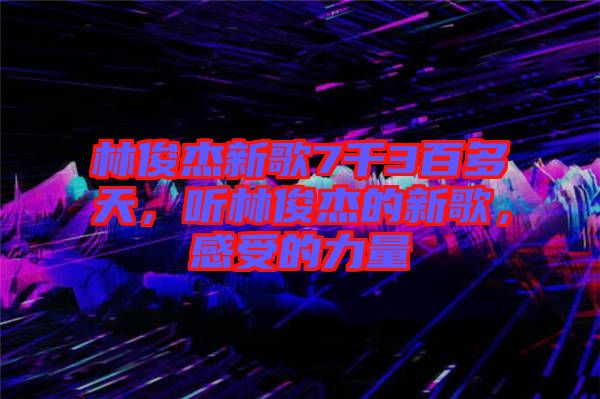 林俊杰新歌7千3百多天，聽林俊杰的新歌，感受的力量