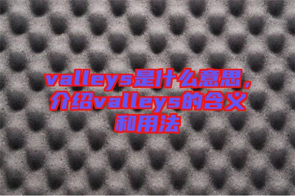 valleys是什么意思，介紹valleys的含義和用法