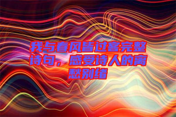 我與春風(fēng)皆過客完整詩(shī)句，感受詩(shī)人的離愁別緒