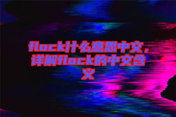 flock什么意思中文，詳解flock的中文含義