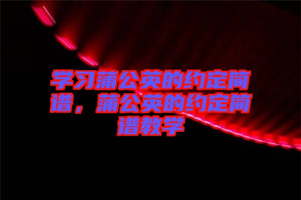 學(xué)習(xí)蒲公英的約定簡譜，蒲公英的約定簡譜教學(xué)