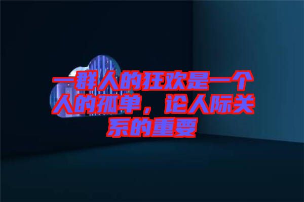 一群人的狂歡是一個(gè)人的孤單，論人際關(guān)系的重要