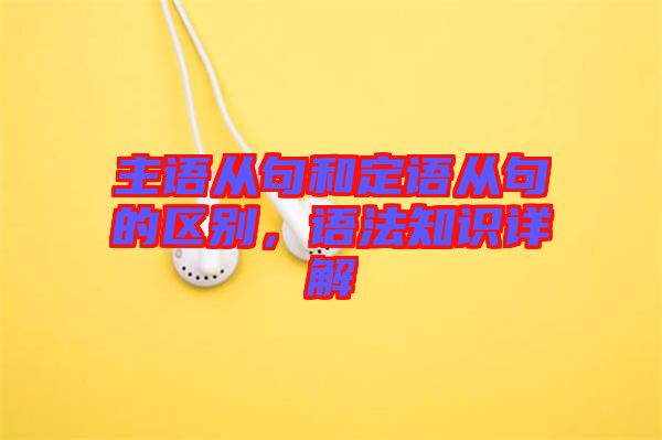 主語從句和定語從句的區(qū)別，語法知識(shí)詳解