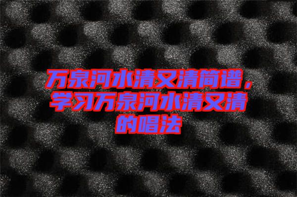 萬(wàn)泉河水清又清簡(jiǎn)譜，學(xué)習(xí)萬(wàn)泉河水清又清的唱法