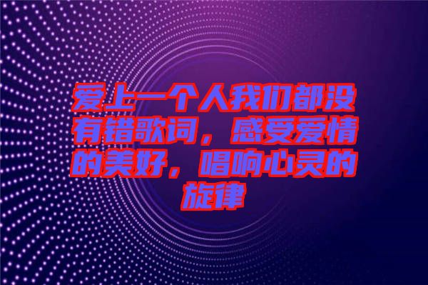愛(ài)上一個(gè)人我們都沒(méi)有錯(cuò)歌詞，感受愛(ài)情的美好，唱響心靈的旋律