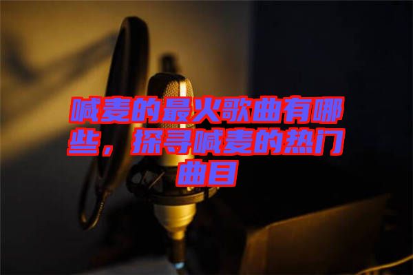 喊麥的最火歌曲有哪些，探尋喊麥的熱門曲目