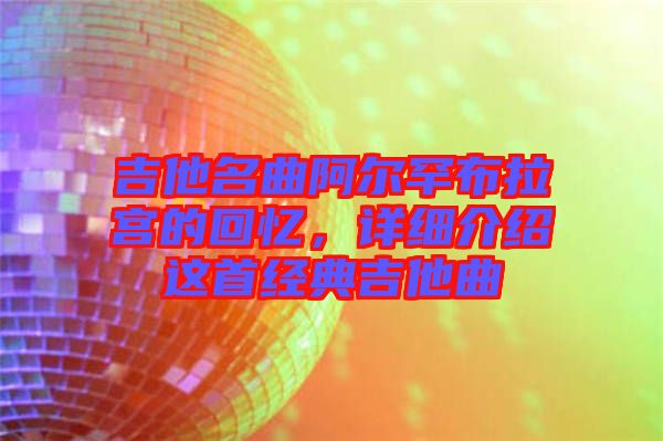 吉他名曲阿爾罕布拉宮的回憶，詳細(xì)介紹這首經(jīng)典吉他曲