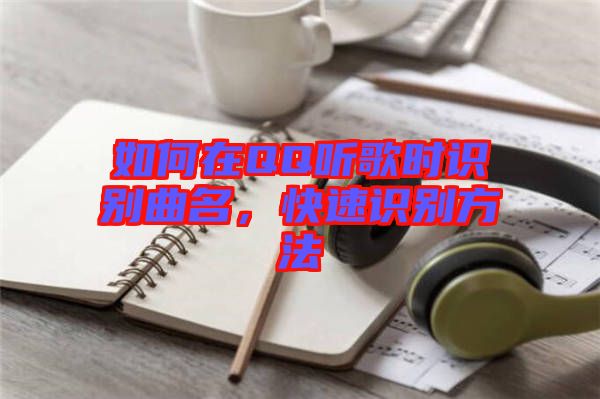 如何在QQ聽(tīng)歌時(shí)識(shí)別曲名，快速識(shí)別方法