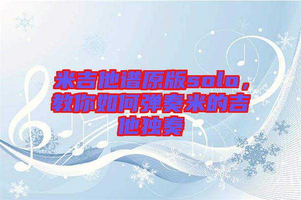 米吉他譜原版solo，教你如何彈奏米的吉他獨(dú)奏