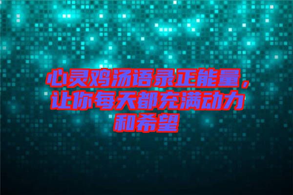 心靈雞湯語錄正能量，讓你每天都充滿動(dòng)力和希望