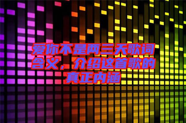 愛你不是兩三天歌詞含義，介紹這首歌的真正內(nèi)涵