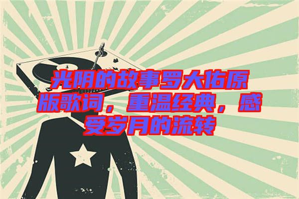 光陰的故事羅大佑原版歌詞，重溫經(jīng)典，感受歲月的流轉(zhuǎn)