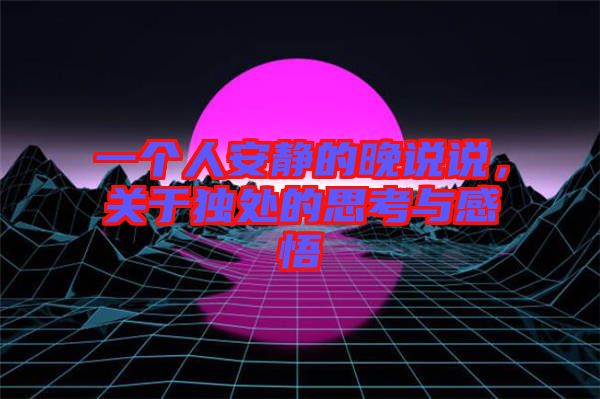 一個人安靜的晚說說，關(guān)于獨(dú)處的思考與感悟