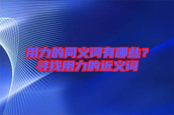 用力的同義詞有哪些？尋找用力的近義詞