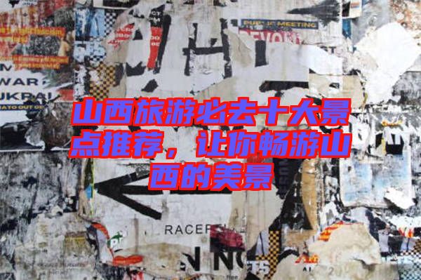 山西旅游必去十大景點推薦，讓你暢游山西的美景