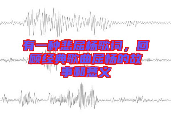 有一種悲屈楊歌詞，回顧經(jīng)典歌曲屈楊的故事和意義