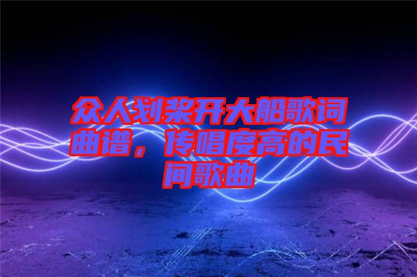 眾人劃槳開大船歌詞曲譜，傳唱度高的民間歌曲