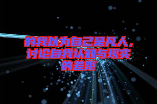 的我以為自己是凡人，討論自我認知與現(xiàn)實的差距