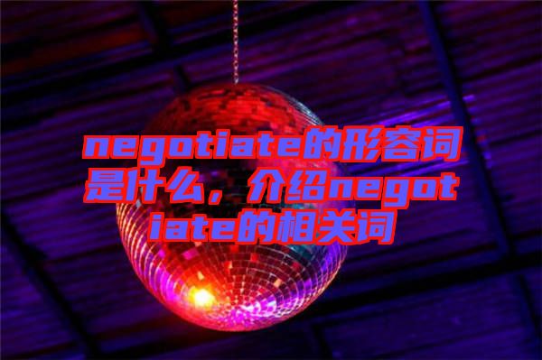 negotiate的形容詞是什么，介紹negotiate的相關(guān)詞