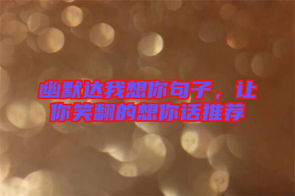 幽默達我想你句子，讓你笑翻的想你話推薦