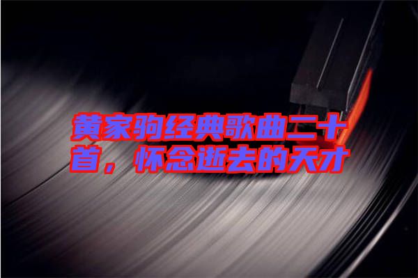 黃家駒經(jīng)典歌曲二十首，懷念逝去的天才
