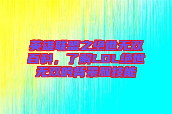 英雄聯(lián)盟之絕世無雙百科，了解LOL絕世無雙的背景和技能
