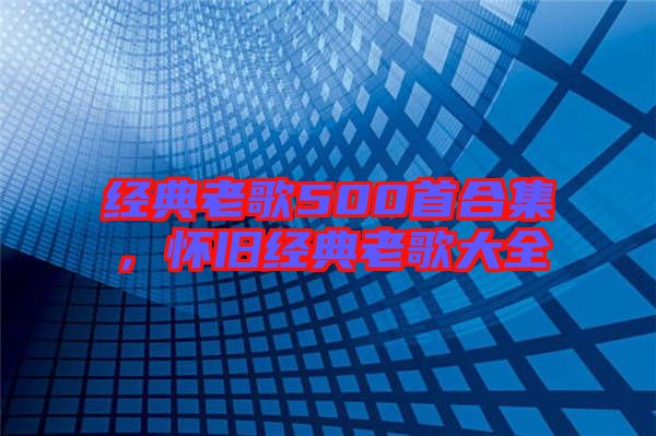 經(jīng)典老歌500首合集，懷舊經(jīng)典老歌大全