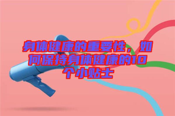 身體健康的重要性，如何保持身體健康的10個小貼士