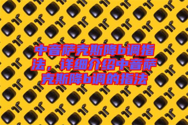 中音薩克斯降b調(diào)指法，詳細(xì)介紹中音薩克斯降b調(diào)的指法