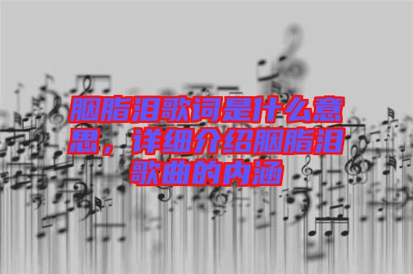 胭脂淚歌詞是什么意思，詳細(xì)介紹胭脂淚歌曲的內(nèi)涵