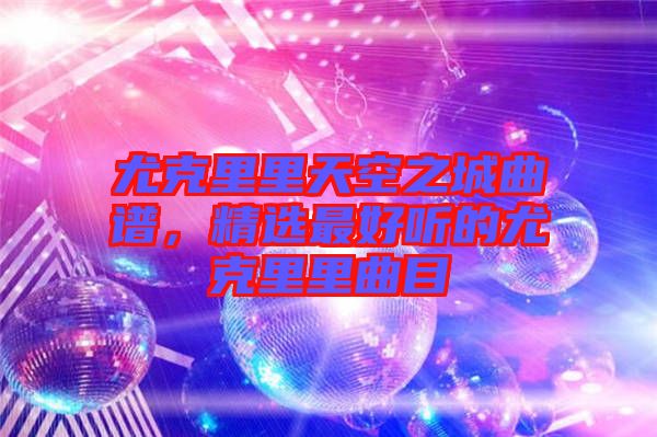 尤克里里天空之城曲譜，精選最好聽的尤克里里曲目