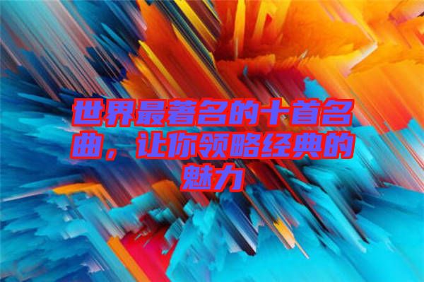 世界最著名的十首名曲，讓你領(lǐng)略經(jīng)典的魅力
