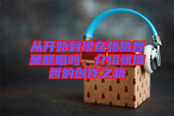 從開始到現(xiàn)在張信哲是翻唱嗎，介紹張信哲的創(chuàng)作之路