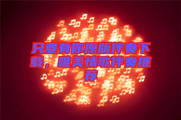 只要有你原版伴奏下載，唯美情歌伴奏推薦