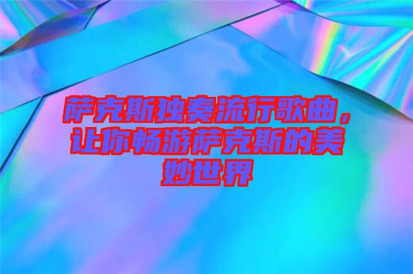 薩克斯獨奏流行歌曲，讓你暢游薩克斯的美妙世界
