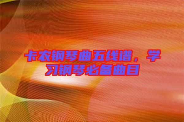 卡農(nóng)鋼琴曲五線譜，學(xué)習(xí)鋼琴必備曲目