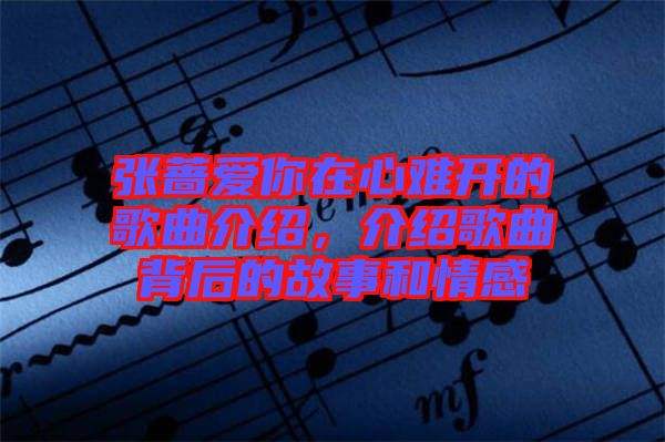 張薔愛你在心難開的歌曲介紹，介紹歌曲背后的故事和情感
