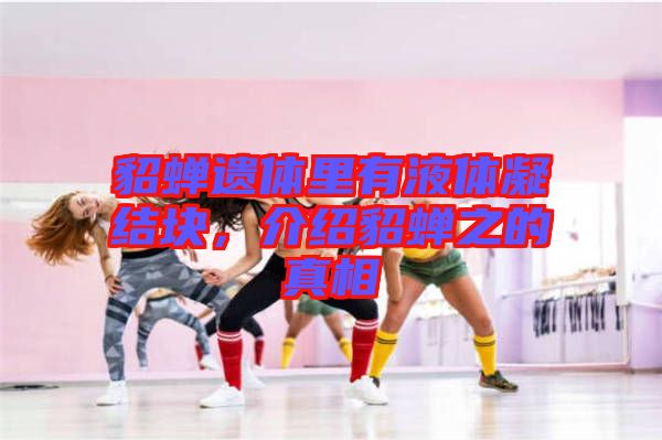 貂蟬遺體里有液體凝結(jié)塊，介紹貂蟬之的真相