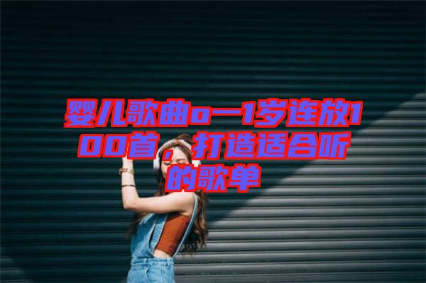 嬰兒歌曲o一1歲連放100首，打造適合聽的歌單
