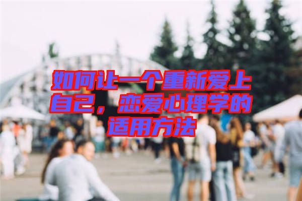 如何讓一個(gè)重新愛(ài)上自己，戀愛(ài)心理學(xué)的適用方法