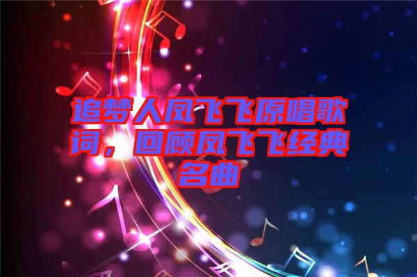 追夢(mèng)人鳳飛飛原唱歌詞，回顧鳳飛飛經(jīng)典名曲