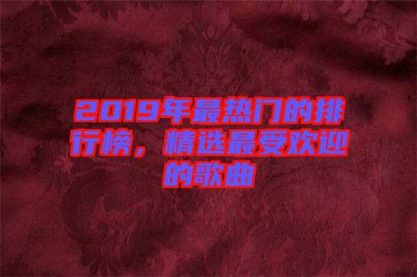 2019年最熱門(mén)的排行榜，精選最受歡迎的歌曲