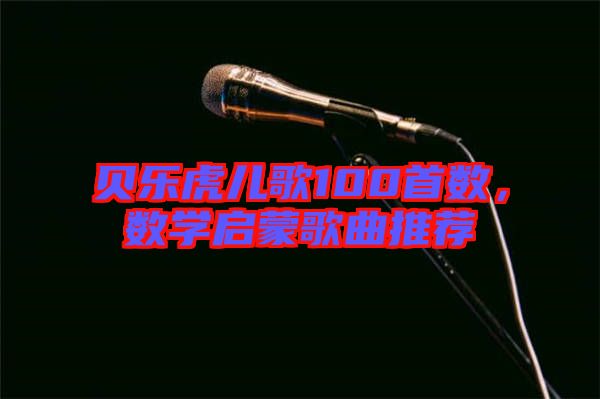 貝樂虎兒歌100首數(shù)，數(shù)學啟蒙歌曲推薦