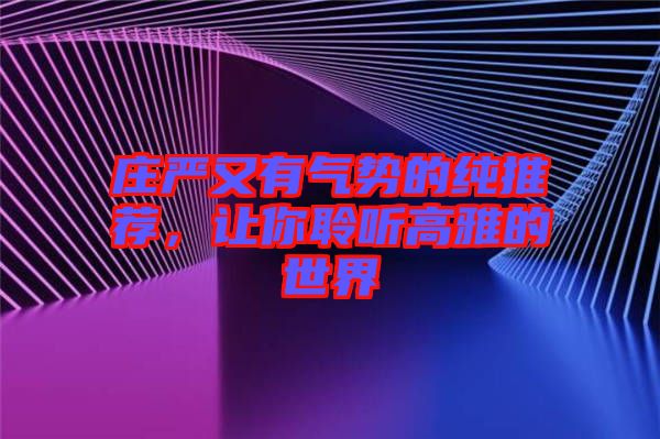 莊嚴(yán)又有氣勢的純推薦，讓你聆聽高雅的世界