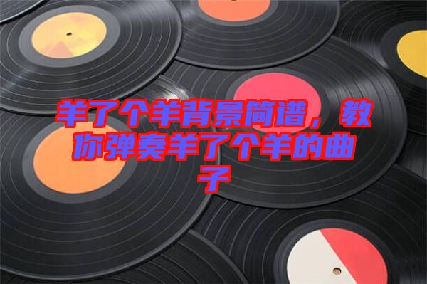 羊了個羊背景簡譜，教你彈奏羊了個羊的曲子