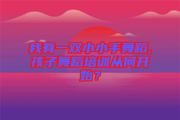 我有一雙小小手舞蹈,孩子舞蹈培訓(xùn)從何開始？