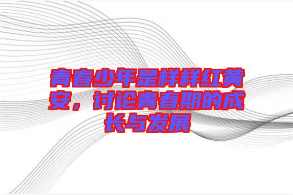 青春少年是樣樣紅黃安，討論青春期的成長與發(fā)展