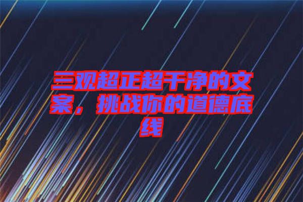 三觀超正超干凈的文案，挑戰(zhàn)你的道德底線