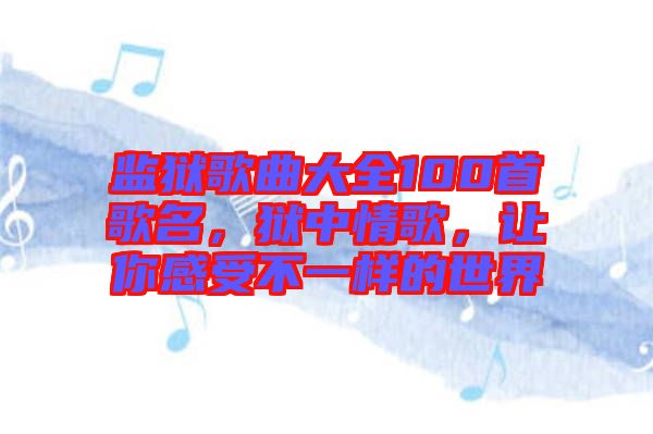 監(jiān)獄歌曲大全100首歌名，獄中情歌，讓你感受不一樣的世界
